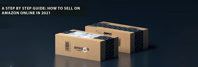 A Step by Step Guide: How To Sell on Amazon Online in 2021